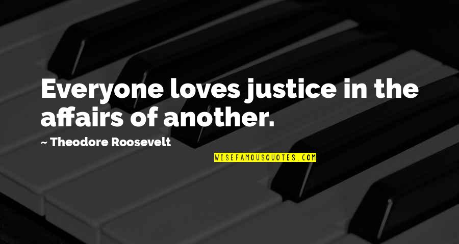 Not Everyone Loves You Quotes By Theodore Roosevelt: Everyone loves justice in the affairs of another. Not Everyone Loves You Quotes By Theodore Roosevelt: Everyone loves justice in the affairs of another.