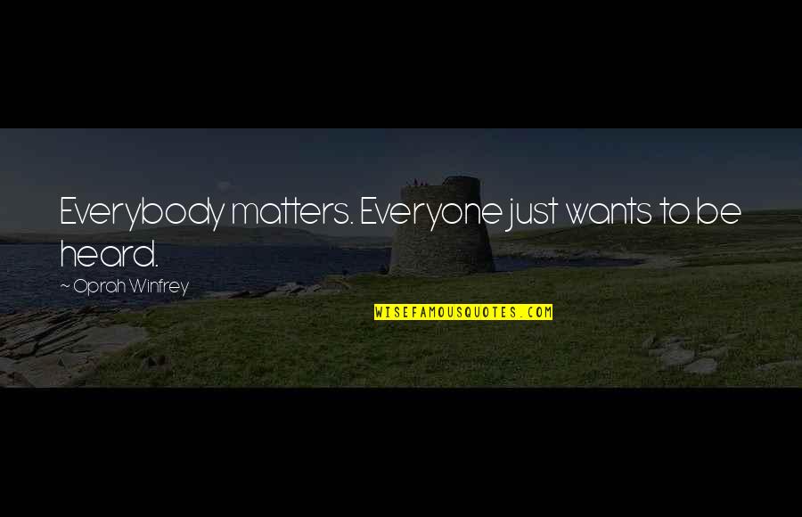 Not Everyone Matters Quotes By Oprah Winfrey: Everybody matters. Everyone just wants to be heard.