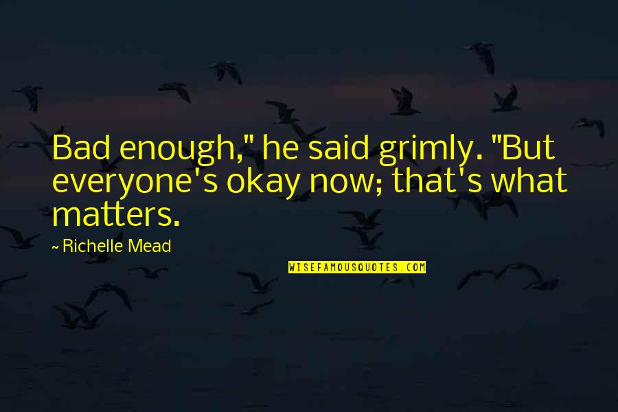 Not Everyone Matters Quotes By Richelle Mead: Bad enough," he said grimly. "But everyone's okay