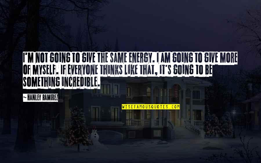 Not Everyone Thinks Like You Quotes By Hanley Ramirez: I'm not going to give the same energy.