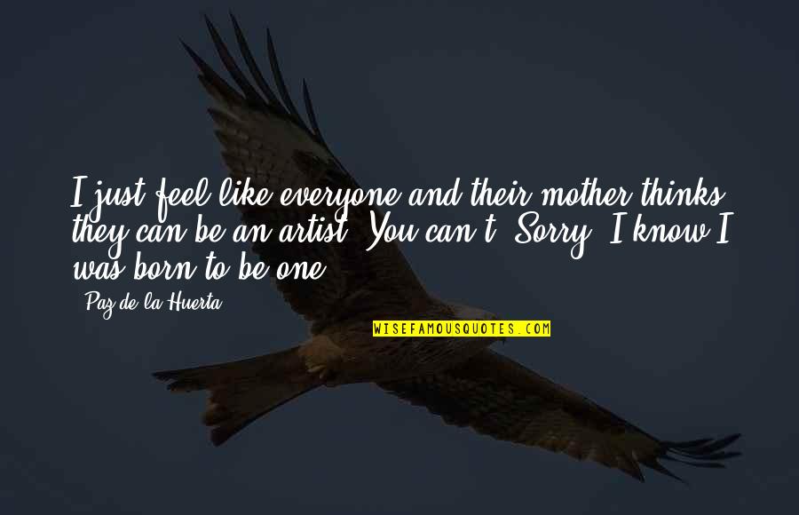 Not Everyone Thinks Like You Quotes By Paz De La Huerta: I just feel like everyone and their mother