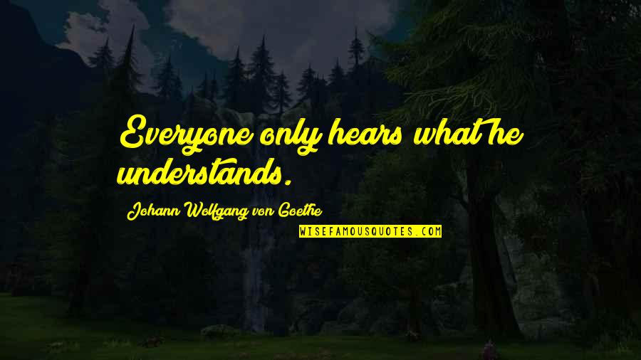 Not Everyone Understands Quotes By Johann Wolfgang Von Goethe: Everyone only hears what he understands.