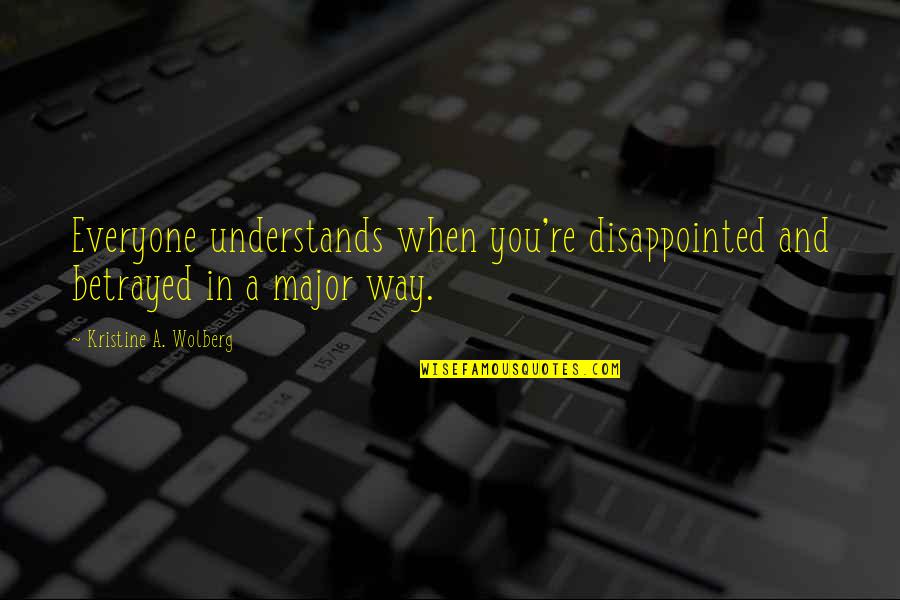 Not Everyone Understands Quotes By Kristine A. Wolberg: Everyone understands when you're disappointed and betrayed in