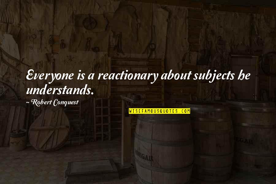 Not Everyone Understands Quotes By Robert Conquest: Everyone is a reactionary about subjects he understands.