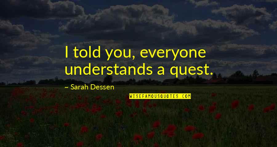 Not Everyone Understands Quotes By Sarah Dessen: I told you, everyone understands a quest. Not Everyone Understands Quotes By Sarah Dessen: I told you, everyone understands a quest.