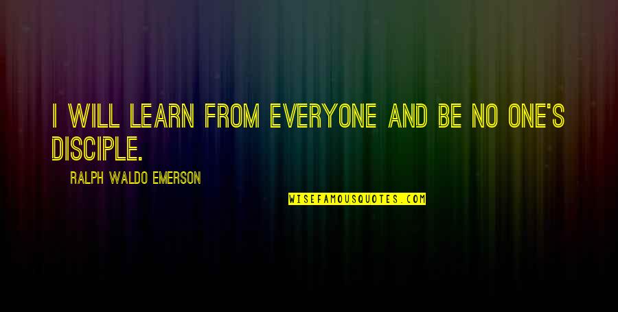 Not Everyone Will Be There For You Quotes By Ralph Waldo Emerson: I will learn from everyone and be no
