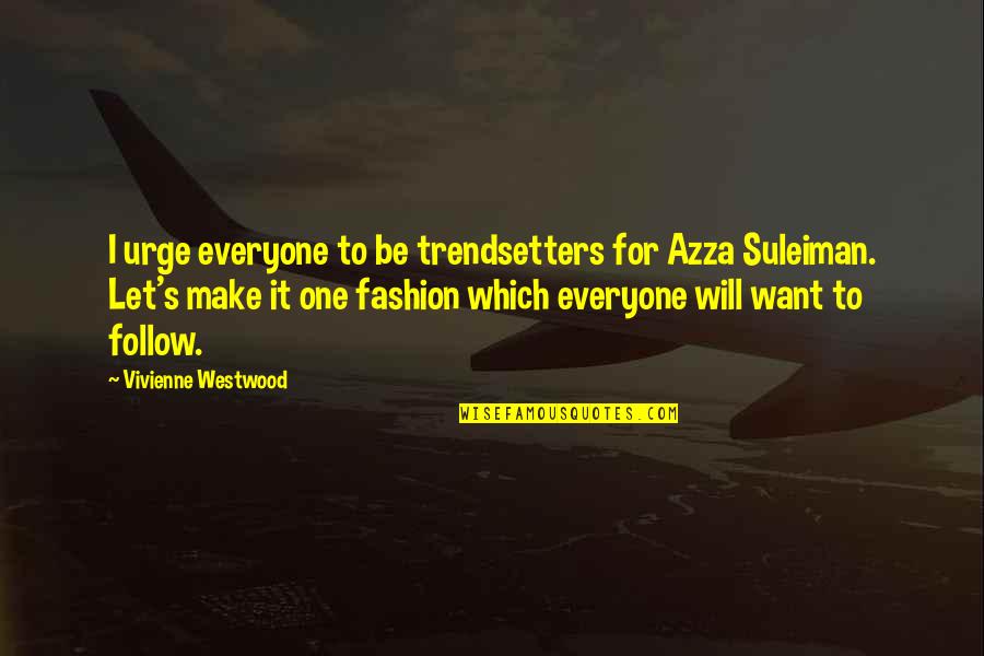 Not Everyone Will Be There For You Quotes By Vivienne Westwood: I urge everyone to be trendsetters for Azza
