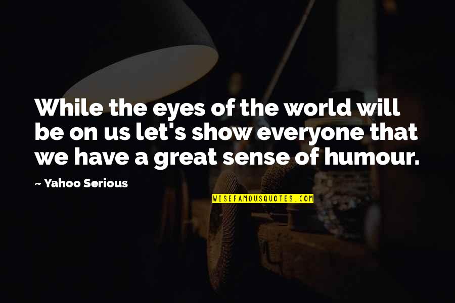 Not Everyone Will Be There For You Quotes By Yahoo Serious: While the eyes of the world will be