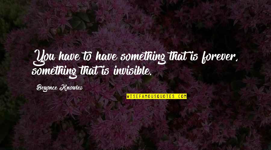 Not Everyone Will Believe In You Quotes By Beyonce Knowles: You have to have something that is forever,