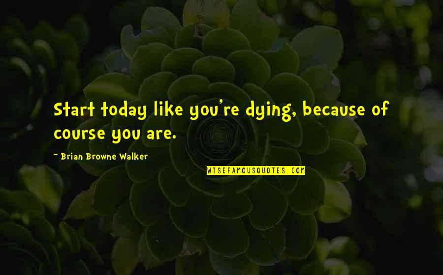Not Everyone Will Like Me Quotes By Brian Browne Walker: Start today like you're dying, because of course