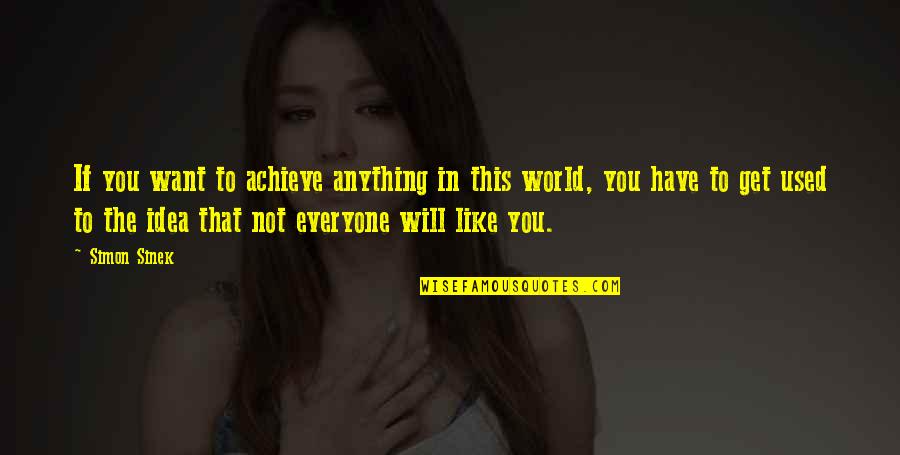 Not Everyone Will Like You Quotes By Simon Sinek: If you want to achieve anything in this