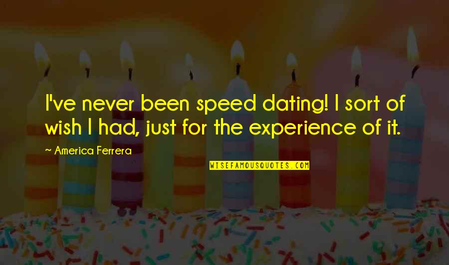 Not Everyone Will Stay Quotes By America Ferrera: I've never been speed dating! I sort of Not Everyone Will Stay Quotes By America Ferrera: I've never been speed dating! I sort of