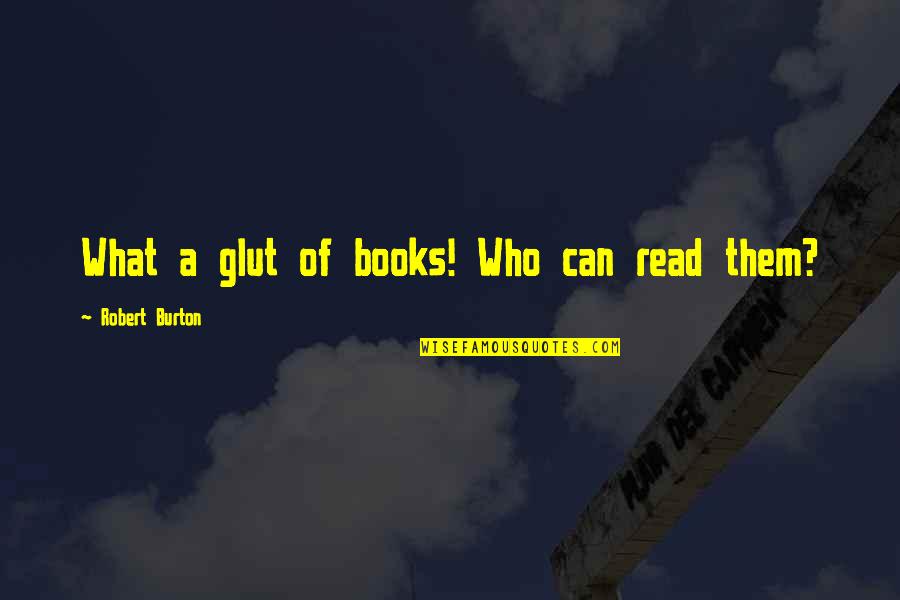 Not Everyone Will Understand Quotes By Robert Burton: What a glut of books! Who can read