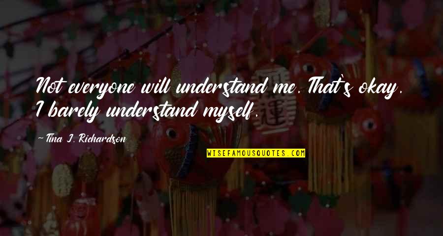 Not Everyone Will Understand You Quotes By Tina J. Richardson: Not everyone will understand me. That's okay. I