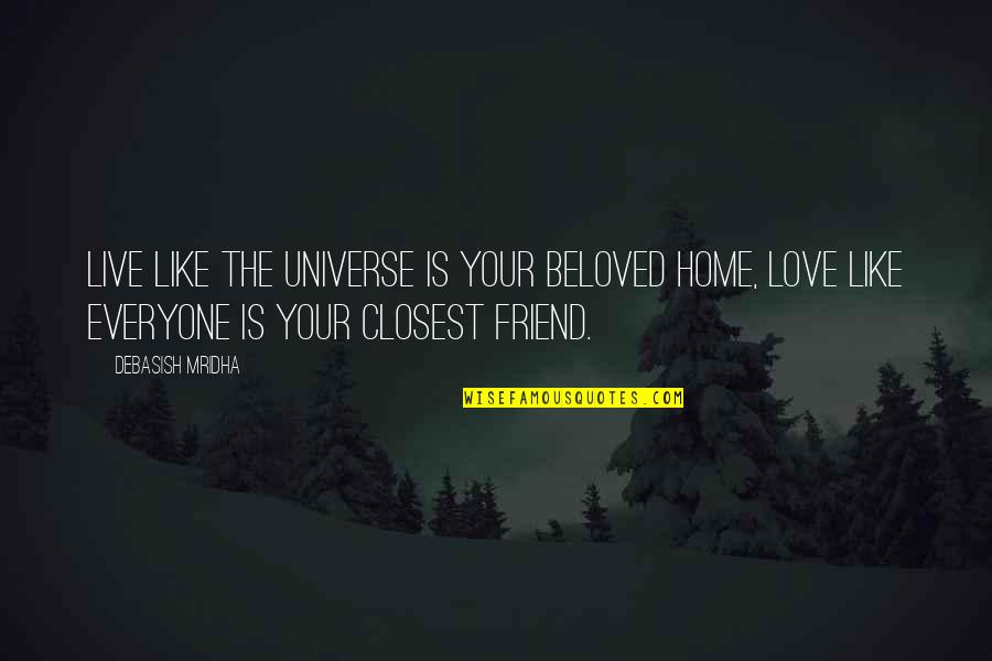 Not Everyone Your Friend Quotes By Debasish Mridha: Live like the universe is your beloved home, Not Everyone Your Friend Quotes By Debasish Mridha: Live like the universe is your beloved home,