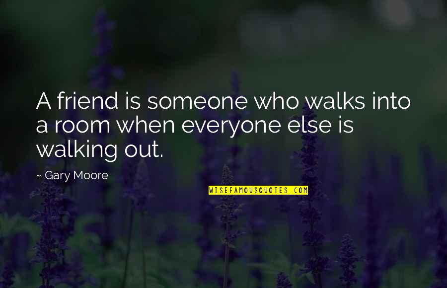 Not Everyone Your Friend Quotes By Gary Moore: A friend is someone who walks into a Not Everyone Your Friend Quotes By Gary Moore: A friend is someone who walks into a