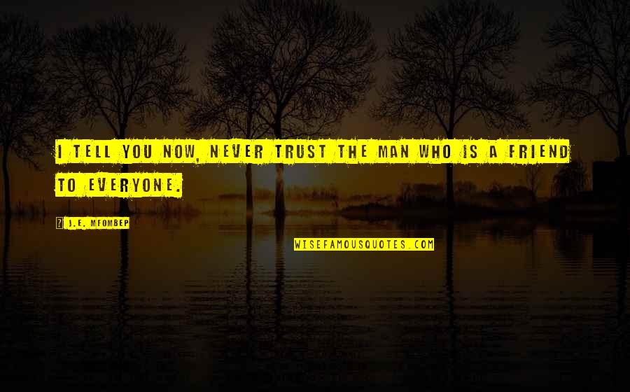 Not Everyone Your Friend Quotes By J.E. Mfombep: I tell you now, never trust the man Not Everyone Your Friend Quotes By J.E. Mfombep: I tell you now, never trust the man