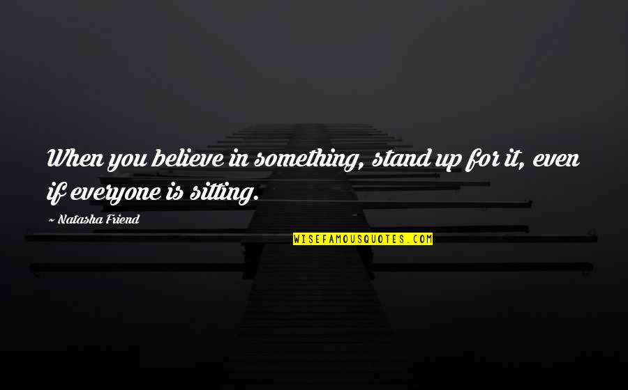 Not Everyone Your Friend Quotes By Natasha Friend: When you believe in something, stand up for Not Everyone Your Friend Quotes By Natasha Friend: When you believe in something, stand up for