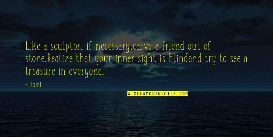 Not Everyone Your Friend Quotes By Rumi: Like a sculptor, if necessary,carve a friend out