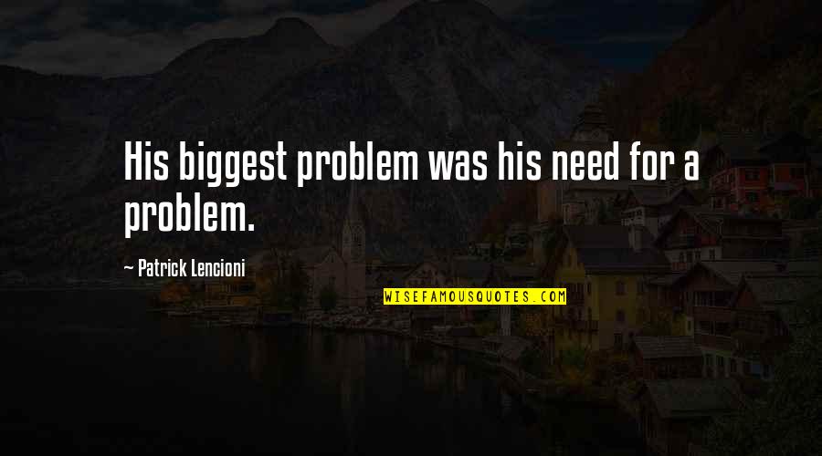 Not Everyone's Cup Of Tea Quotes By Patrick Lencioni: His biggest problem was his need for a Not Everyone's Cup Of Tea Quotes By Patrick Lencioni: His biggest problem was his need for a