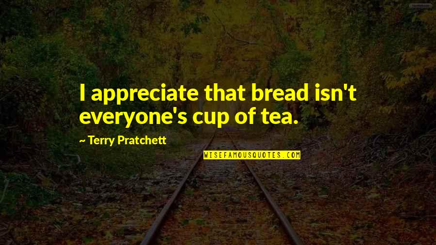 Not Everyone's Cup Of Tea Quotes By Terry Pratchett: I appreciate that bread isn't everyone's cup of Not Everyone's Cup Of Tea Quotes By Terry Pratchett: I appreciate that bread isn't everyone's cup of