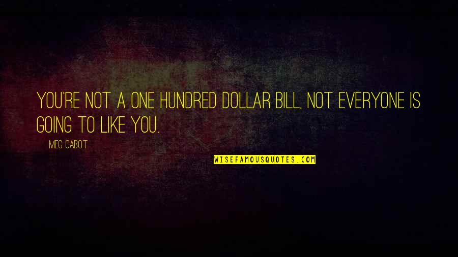 Not Everyone's Going To Like You Quotes By Meg Cabot: You're not a one hundred dollar bill, not