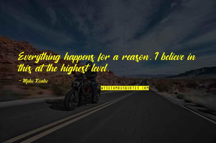Not Everything Happens For A Reason Quotes By Mpho Koaho: Everything happens for a reason. I believe in