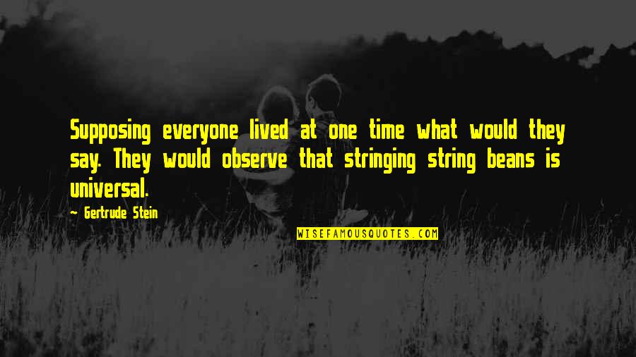 Not Everything Has To Make Sense Quotes By Gertrude Stein: Supposing everyone lived at one time what would