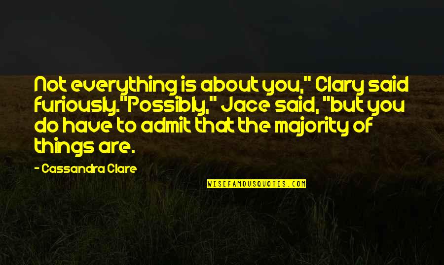 Not Everything Is About You Quotes By Cassandra Clare: Not everything is about you," Clary said furiously."Possibly,"