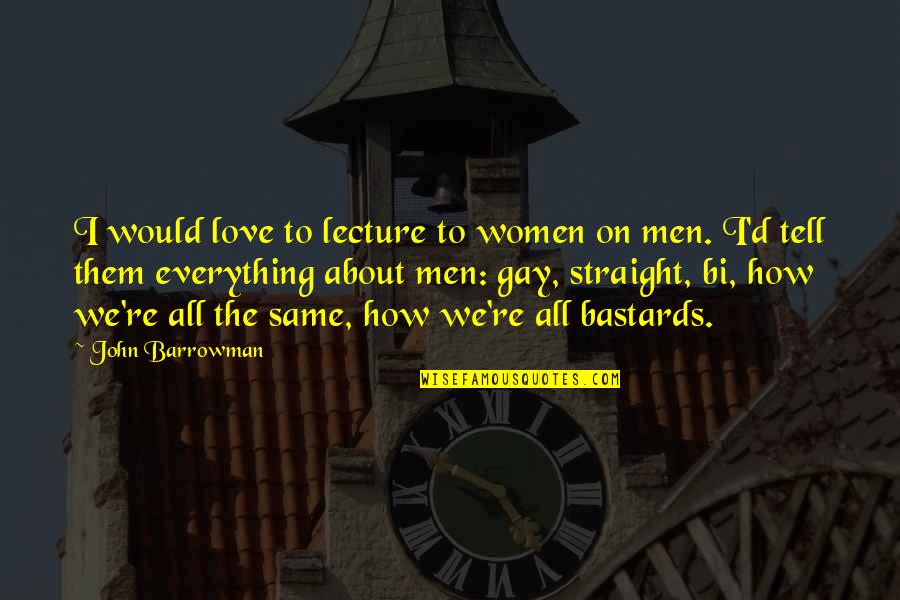 Not Everything Is About You Quotes By John Barrowman: I would love to lecture to women on