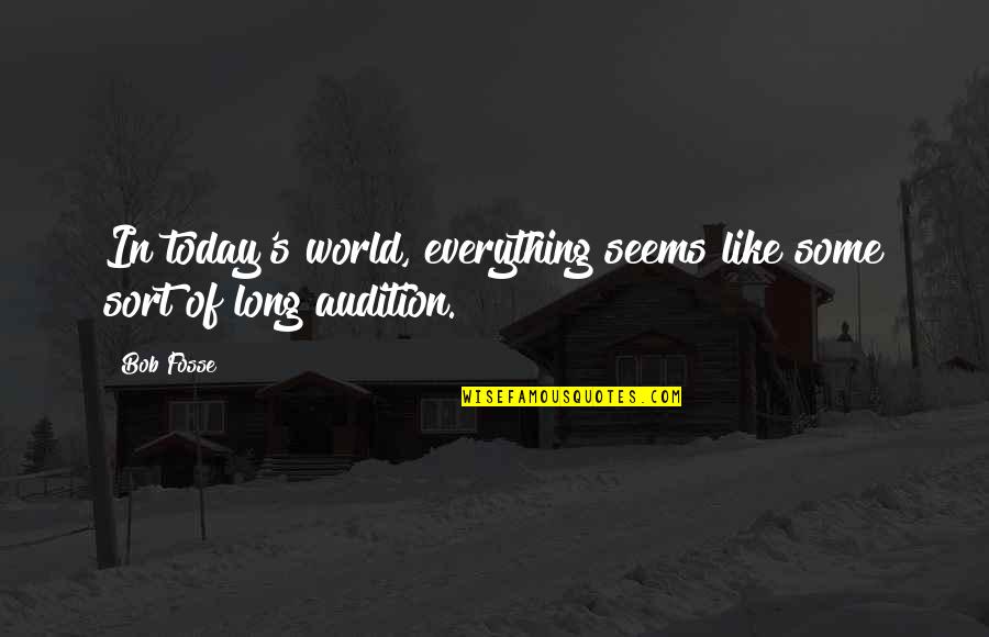 Not Everything Is Like It Seems Quotes By Bob Fosse: In today's world, everything seems like some sort