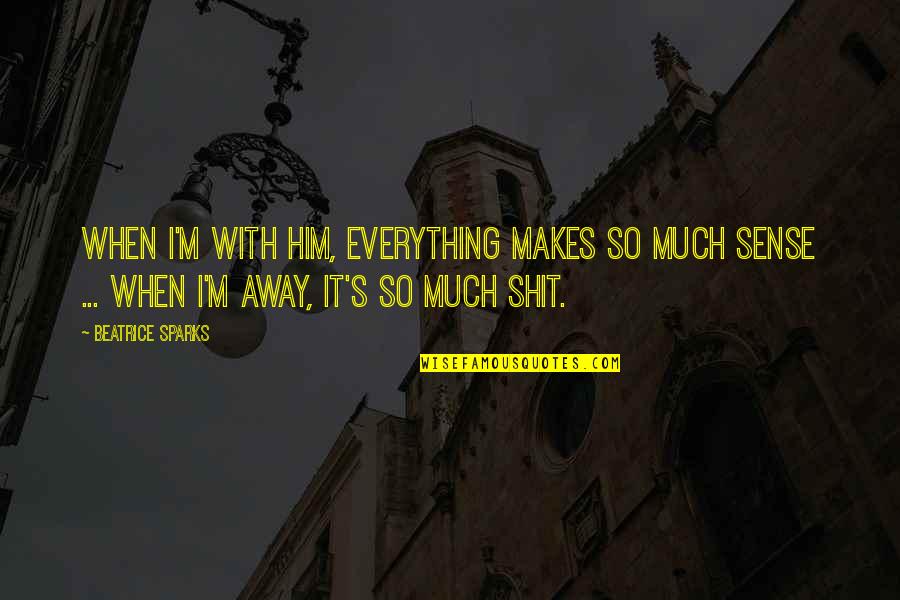 Not Everything Makes Sense Quotes By Beatrice Sparks: When I'm with him, everything makes so much
