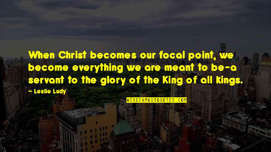 Not Everything Meant Quotes By Leslie Ludy: When Christ becomes our focal point, we become