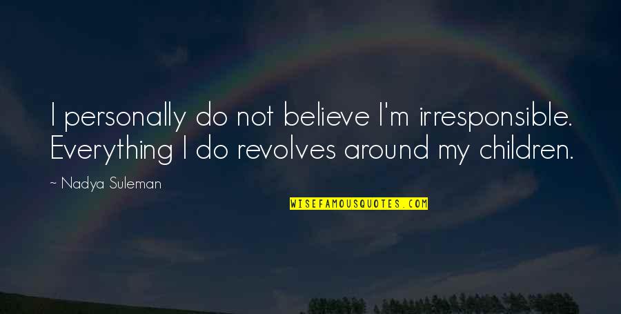 Not Everything Revolves Around You Quotes By Nadya Suleman: I personally do not believe I'm irresponsible. Everything