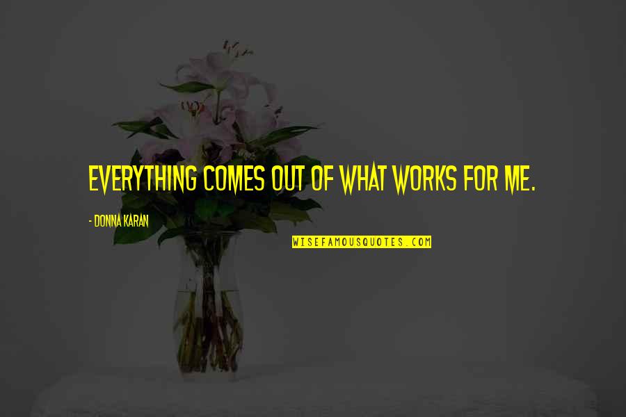 Not Everything Works Out Quotes By Donna Karan: Everything comes out of what works for me. Not Everything Works Out Quotes By Donna Karan: Everything comes out of what works for me.