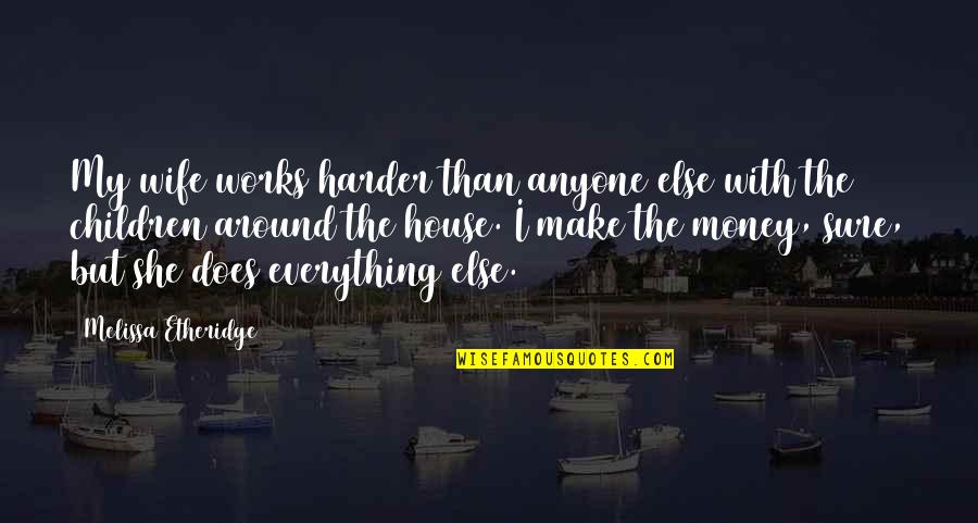 Not Everything Works Out Quotes By Melissa Etheridge: My wife works harder than anyone else with Not Everything Works Out Quotes By Melissa Etheridge: My wife works harder than anyone else with