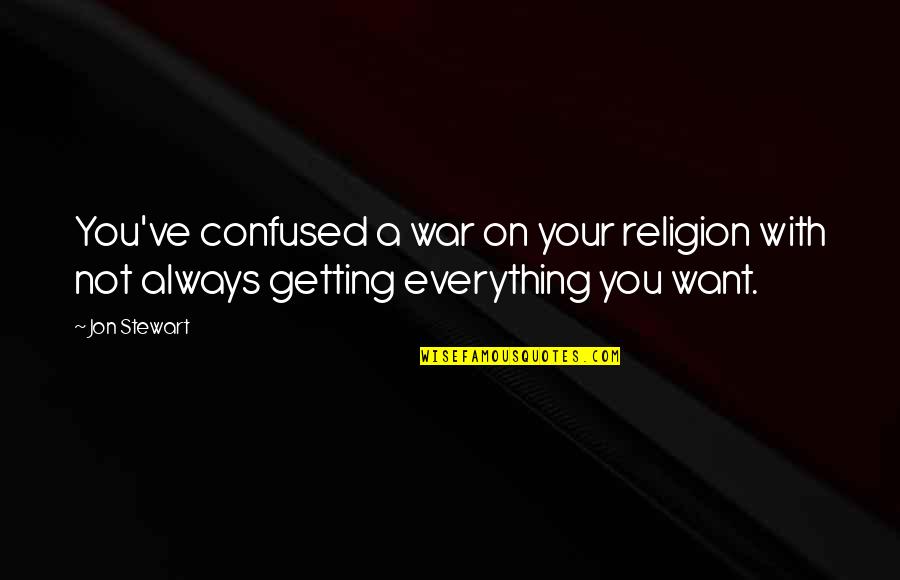 Not Everything You Want Quotes By Jon Stewart: You've confused a war on your religion with