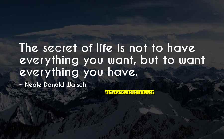 Not Everything You Want Quotes By Neale Donald Walsch: The secret of life is not to have