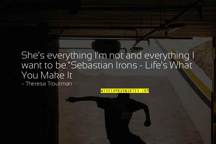 Not Everything You Want Quotes By Theresa Troutman: She's everything I'm not and everything I want