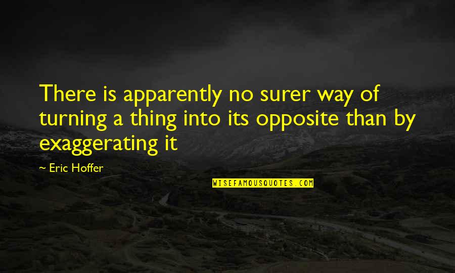 Not Exaggerating Quotes By Eric Hoffer: There is apparently no surer way of turning
