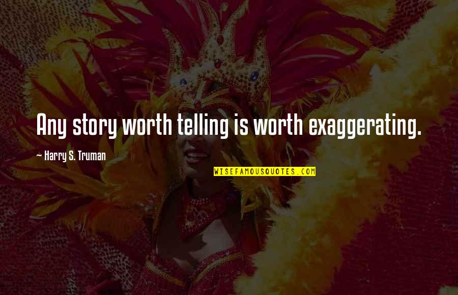 Not Exaggerating Quotes By Harry S. Truman: Any story worth telling is worth exaggerating.