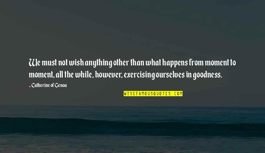 Not Exercising Quotes By Catherine Of Genoa: We must not wish anything other than what
