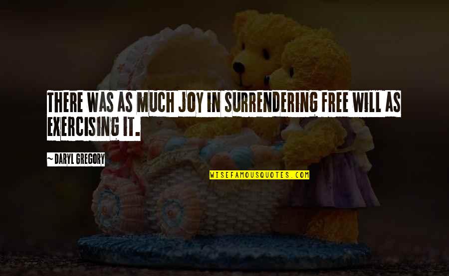 Not Exercising Quotes By Daryl Gregory: There was as much joy in surrendering free