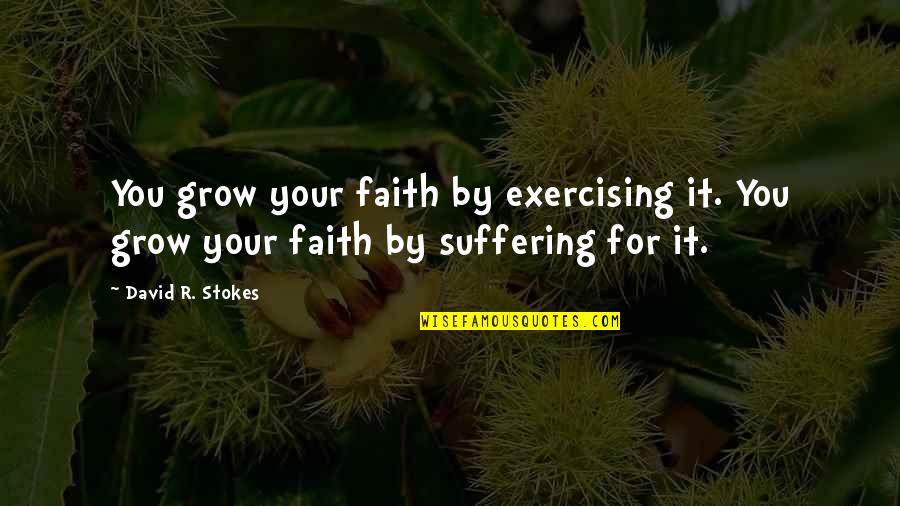 Not Exercising Quotes By David R. Stokes: You grow your faith by exercising it. You