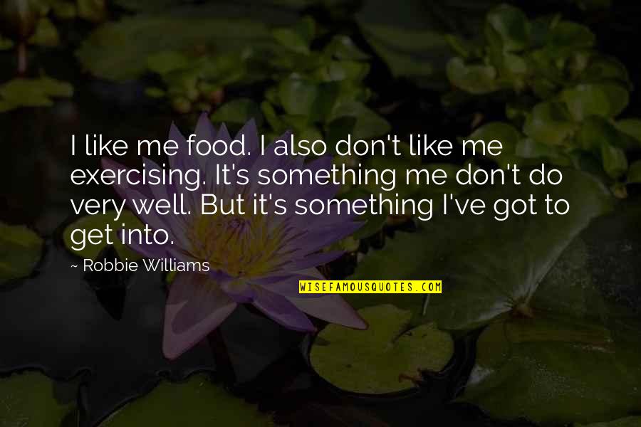 Not Exercising Quotes By Robbie Williams: I like me food. I also don't like