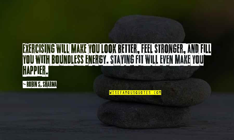 Not Exercising Quotes By Robin S. Sharma: Exercising will make you look better, feel stronger,