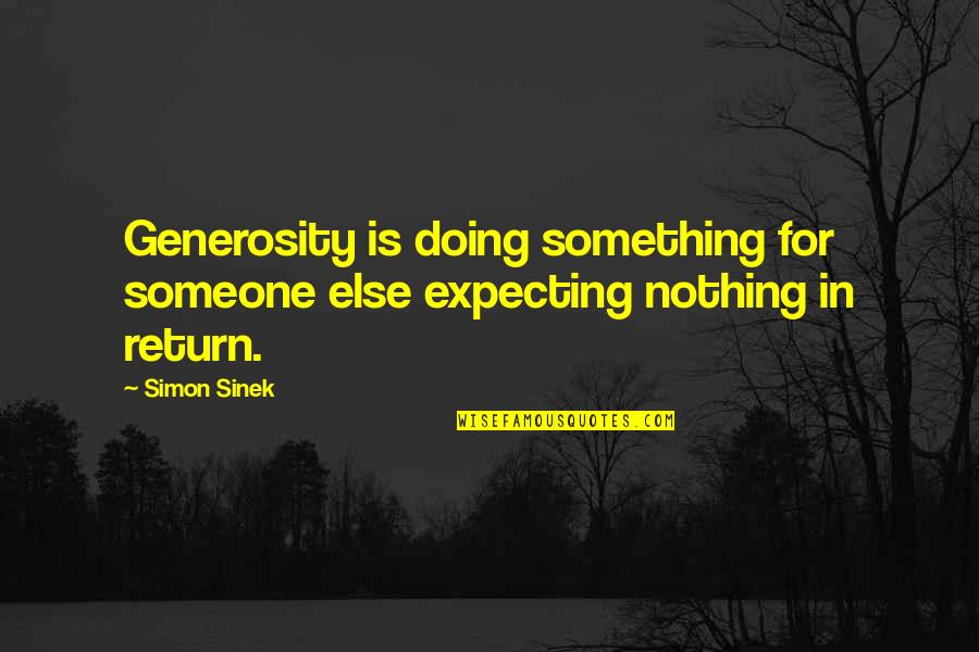 Not Expecting Something In Return Quotes By Simon Sinek: Generosity is doing something for someone else expecting