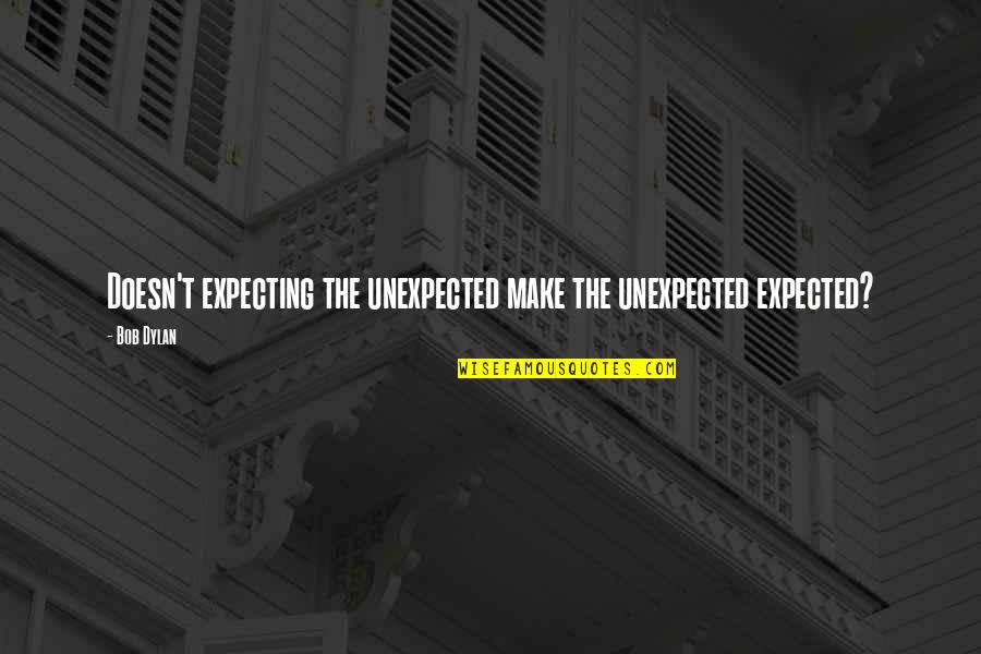 Not Expecting The Unexpected Quotes By Bob Dylan: Doesn't expecting the unexpected make the unexpected expected?