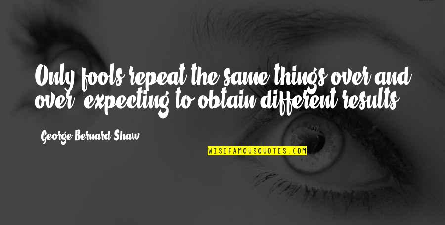 Not Expecting Things Quotes By George Bernard Shaw: Only fools repeat the same things over and