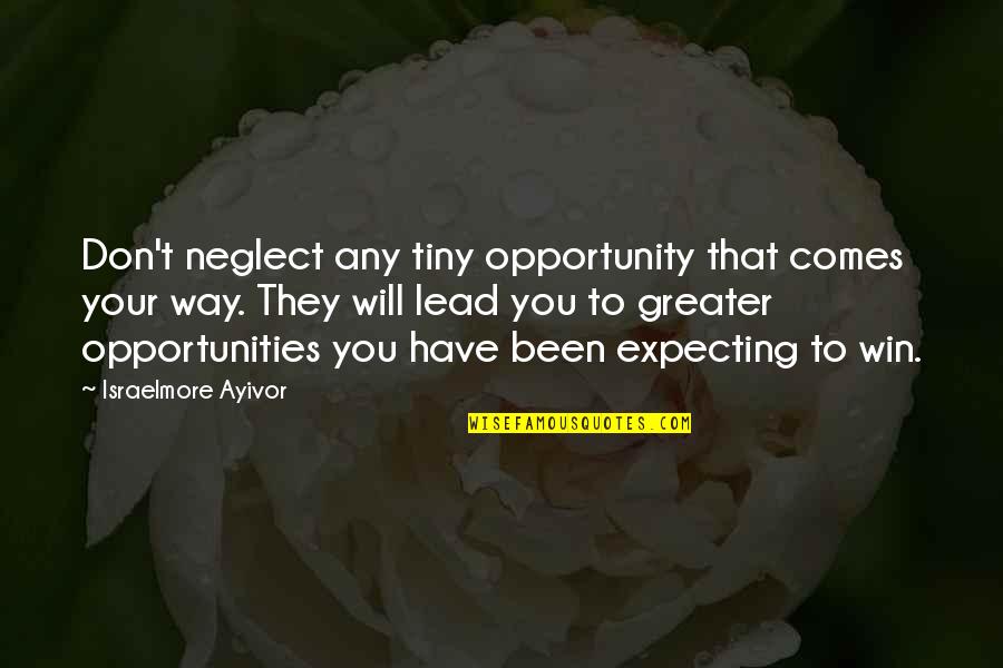 Not Expecting Things Quotes By Israelmore Ayivor: Don't neglect any tiny opportunity that comes your